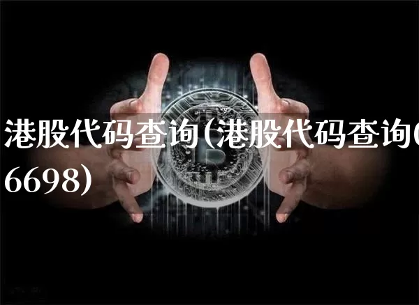 港股代码查询(港股代码查询06698)_https://www.cangshenghg.com_北交所_第1张