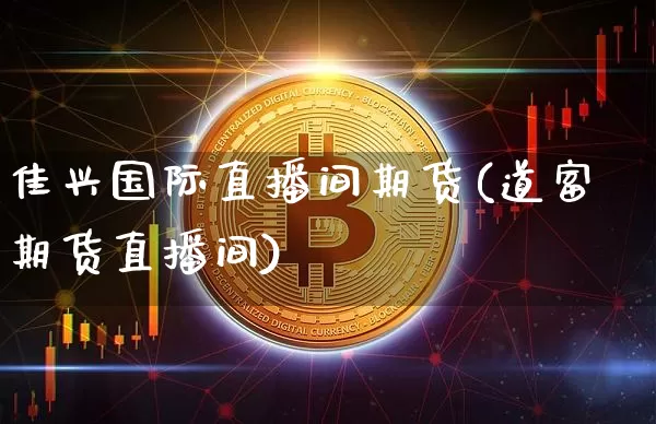 佳兴国际直播间期货(道富期货直播间)_https://www.cangshenghg.com_科创板_第1张