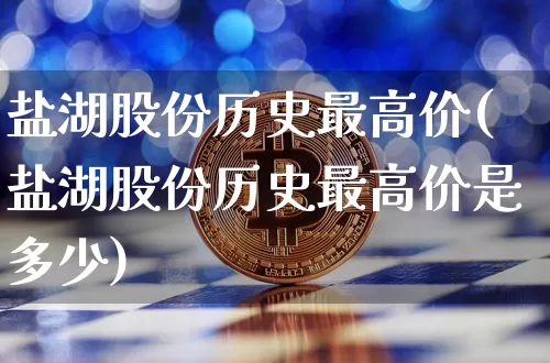盐湖股份历史最高价(盐湖股份历史最高价是多少)_https://www.cangshenghg.com_创业板_第1张