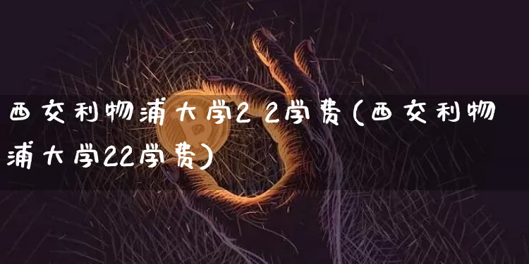 西交利物浦大学2 2学费(西交利物浦大学22学费)_https://www.cangshenghg.com_创业板_第1张