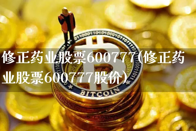 修正药业股票600777(修正药业股票600777股价)_https://www.cangshenghg.com_财经新闻_第1张