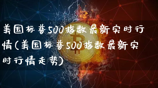 美国标普500指数最新实时行情(美国标普500指数最新实时行情走势)_https://www.cangshenghg.com_科创板_第1张