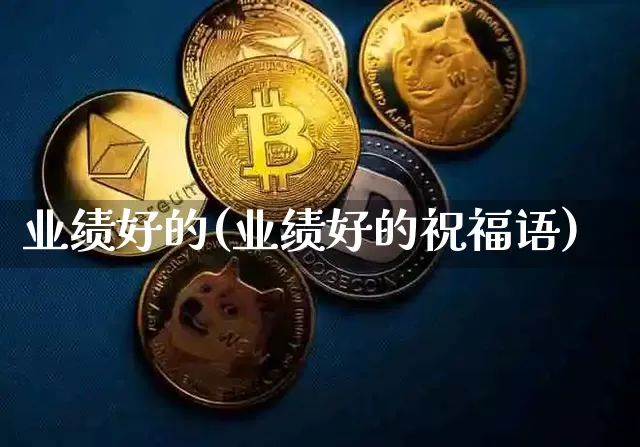 业绩好的(业绩好的祝福语)_https://www.cangshenghg.com_财经新闻_第1张