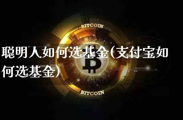 聪明人如何选基金(支付宝如何选基金)_https://www.cangshenghg.com_科创板_第1张