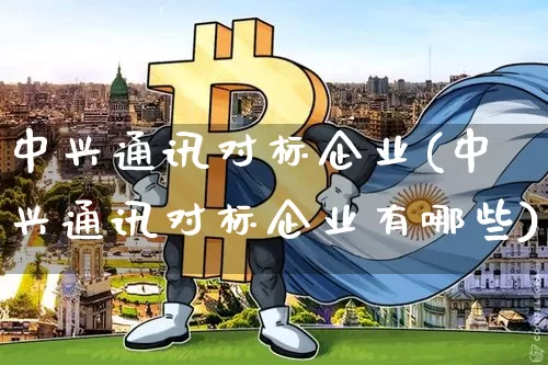 中兴通讯对标企业(中兴通讯对标企业有哪些)_https://www.cangshenghg.com_科创板_第1张