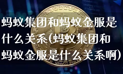 蚂蚁集团和蚂蚁金服是什么关系(蚂蚁集团和蚂蚁金服是什么关系啊)_https://www.cangshenghg.com_创业板_第1张