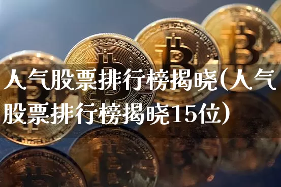 人气股票排行榜揭晓(人气股票排行榜揭晓15位)_https://www.cangshenghg.com_北交所_第1张