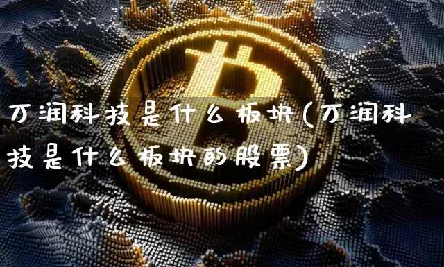 万润科技是什么板块(万润科技是什么板块的股票)_https://www.cangshenghg.com_财经新闻_第1张