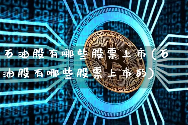 石油股有哪些股票上市(石油股有哪些股票上市的)_https://www.cangshenghg.com_财经新闻_第1张