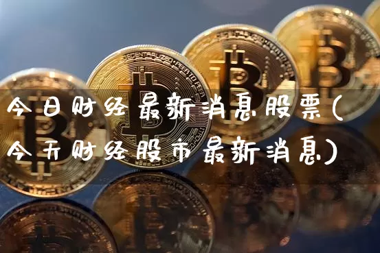 今日财经最新消息股票(今天财经股市最新消息)_https://www.cangshenghg.com_财经新闻_第1张