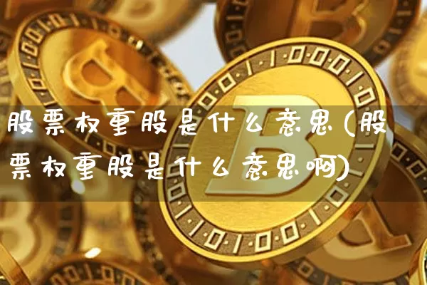 股票权重股是什么意思(股票权重股是什么意思啊)_https://www.cangshenghg.com_A股_第1张