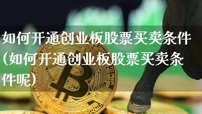 如何开通创业板股票买卖条件(如何开通创业板股票买卖条件呢)_https://www.cangshenghg.com_A股_第1张