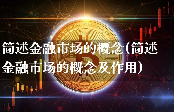 简述金融市场的概念(简述金融市场的概念及作用)_https://www.cangshenghg.com_创业板_第1张
