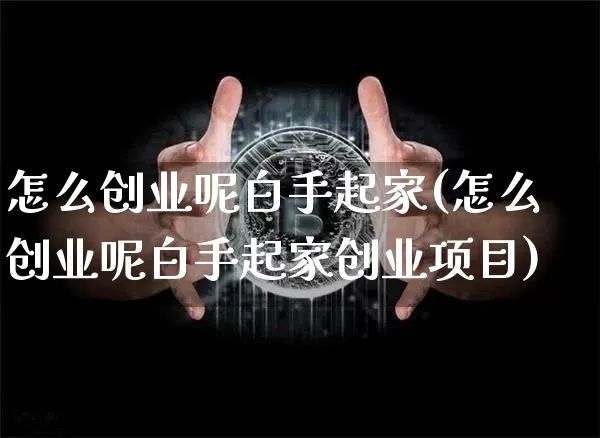 怎么创业呢白手起家(怎么创业呢白手起家创业项目)_https://www.cangshenghg.com_北交所_第1张