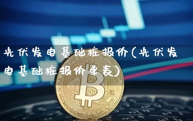 光伏发电基础桩报价(光伏发电基础桩报价单表)_https://www.cangshenghg.com_科创板_第1张