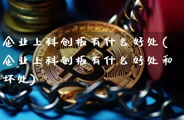 企业上科创板有什么好处(企业上科创板有什么好处和坏处)_https://www.cangshenghg.com_财经新闻_第1张