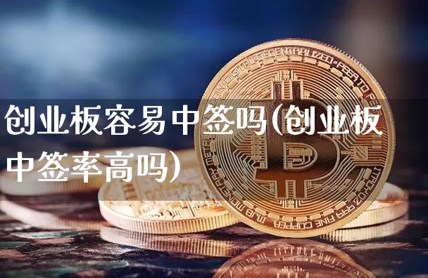 创业板容易中签吗(创业板中签率高吗)_https://www.cangshenghg.com_A股_第1张