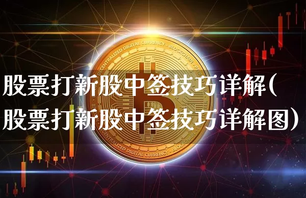 股票打新股中签技巧详解(股票打新股中签技巧详解图)_https://www.cangshenghg.com_科创板_第1张
