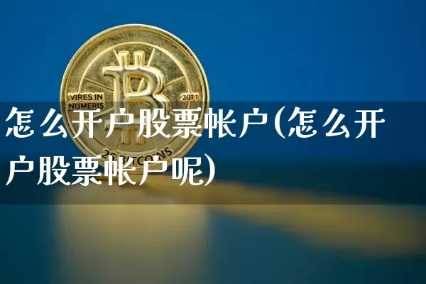 怎么开户股票帐户(怎么开户股票帐户呢)_https://www.cangshenghg.com_财经新闻_第1张