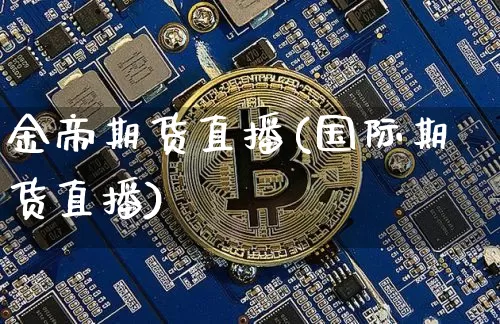 金帝期货直播(国际期货直播)_https://www.cangshenghg.com_财经新闻_第1张