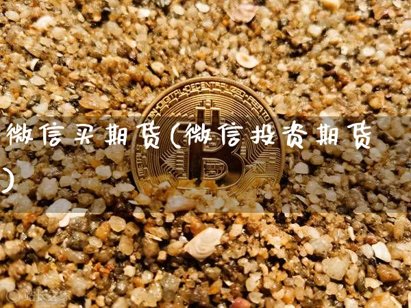 微信买期货(微信投资期货)_https://www.cangshenghg.com_创业板_第1张