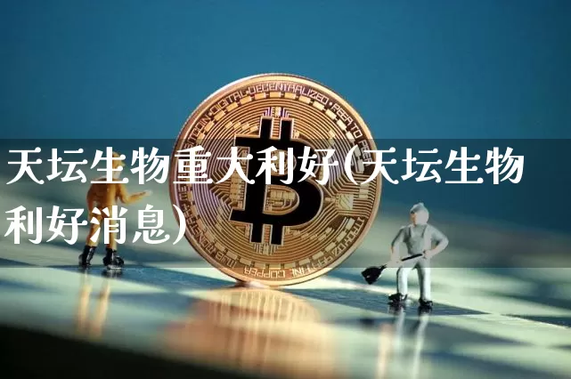 天坛生物重大利好(天坛生物利好消息)_https://www.cangshenghg.com_创业板_第1张