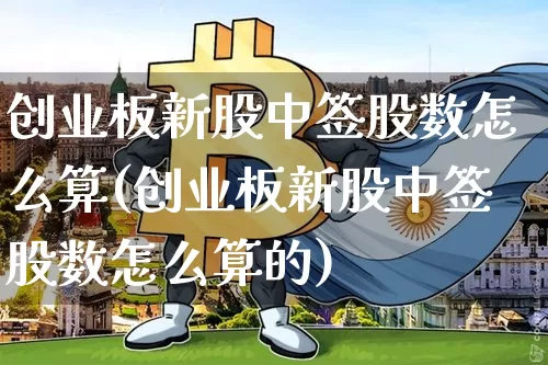 创业板新股中签股数怎么算(创业板新股中签股数怎么算的)_https://www.cangshenghg.com_A股_第1张