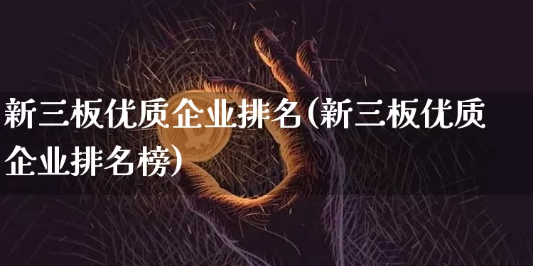 新三板优质企业排名(新三板优质企业排名榜)_https://www.cangshenghg.com_科创板_第1张
