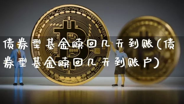 债券型基金赎回几天到账(债券型基金赎回几天到账户)_财经新闻_第1张_华信财经网 债券型基金赎回几天到账(债券型基金赎回几天到账户)_https://www.cangshenghg.com_财经新闻_第1张