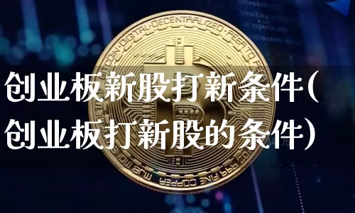 创业板新股打新条件(创业板打新股的条件)_https://www.cangshenghg.com_创业板_第1张
