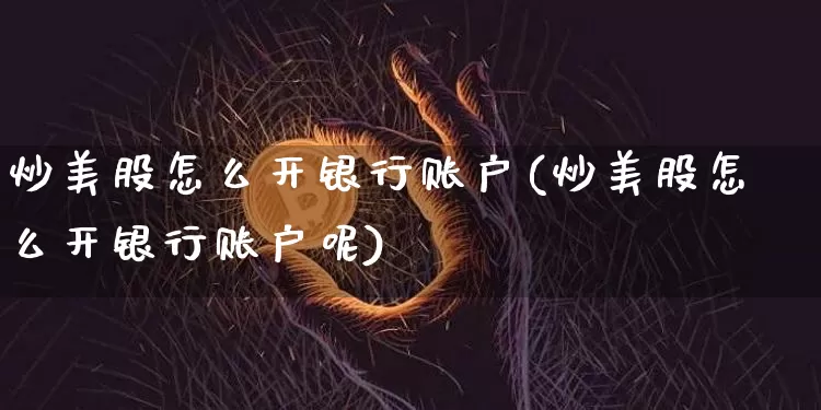炒美股怎么开银行账户(炒美股怎么开银行账户呢)_https://www.cangshenghg.com_北交所_第1张