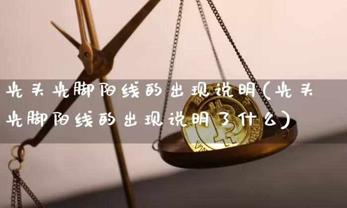 光头光脚阳线的出现说明(光头光脚阳线的出现说明了什么)_https://www.cangshenghg.com_财经新闻_第1张