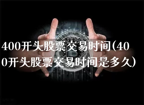 400开头股票交易时间(400开头股票交易时间是多久)_https://www.cangshenghg.com_北交所_第1张
