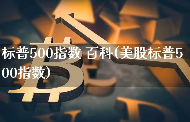 标普500指数 百科(美股标普500指数)_https://www.cangshenghg.com_财经新闻_第1张