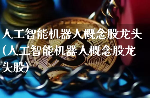 人工智能机器人概念股龙头(人工智能机器人概念股龙头股)_https://www.cangshenghg.com_创业板_第1张