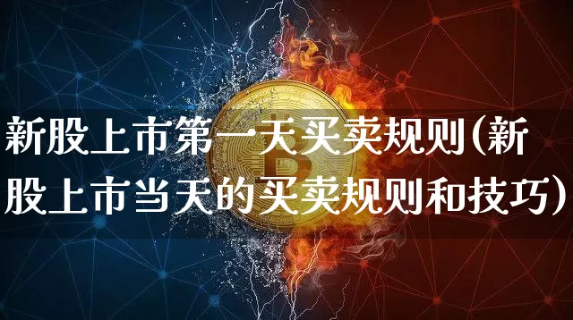 新股上市第一天买卖规则(新股上市当天的买卖规则和技巧)_https://www.cangshenghg.com_创业板_第1张