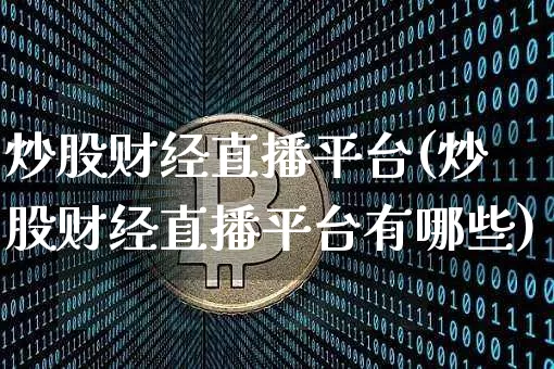 炒股财经直播平台(炒股财经直播平台有哪些)_https://www.cangshenghg.com_创业板_第1张