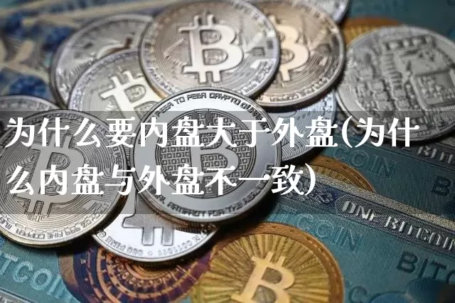 为什么要内盘大于外盘(为什么内盘与外盘不一致)_https://www.cangshenghg.com_创业板_第1张