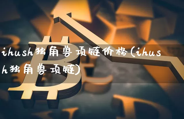 ihush独角兽项链价格(ihush独角兽项链)_https://www.cangshenghg.com_创业板_第1张