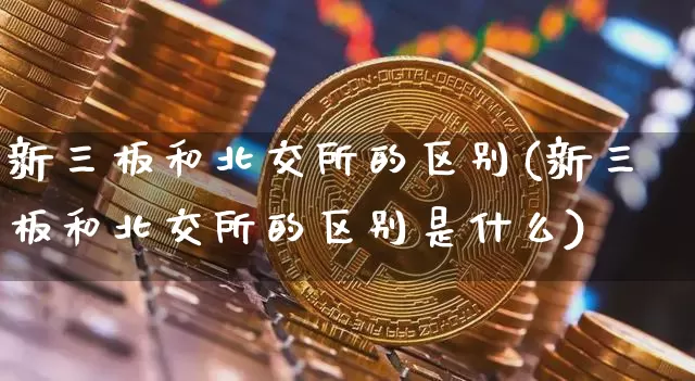 新三板和北交所的区别(新三板和北交所的区别是什么)_https://www.cangshenghg.com_A股_第1张