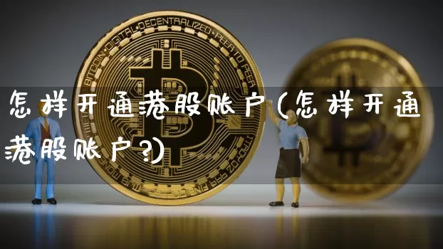 怎样开通港股账户(怎样开通港股账户?)_https://www.cangshenghg.com_科创板_第1张