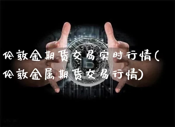 伦敦金期货交易实时行情(伦敦金属期货交易行情)_https://www.cangshenghg.com_A股_第1张
