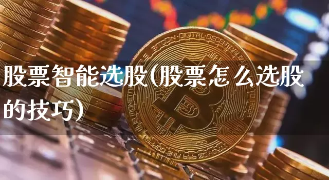 股票智能选股(股票怎么选股的技巧)_https://www.cangshenghg.com_北交所_第1张