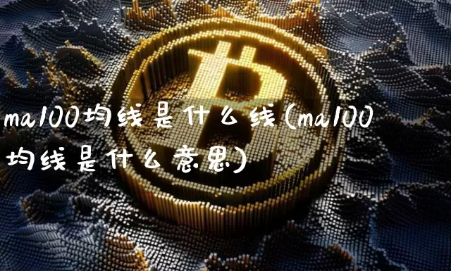 ma100均线是什么线(ma100均线是什么意思)_https://www.cangshenghg.com_科创板_第1张