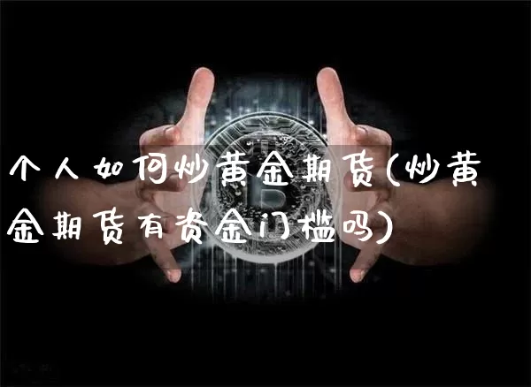 个人如何炒黄金期货(炒黄金期货有资金门槛吗)_https://www.cangshenghg.com_财经新闻_第1张