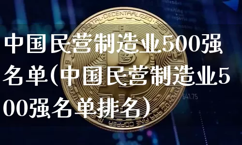 中国民营制造业500强名单(中国民营制造业500强名单排名)_https://www.cangshenghg.com_北交所_第1张