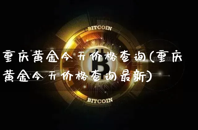 重庆黄金今天价格查询(重庆黄金今天价格查询最新)_https://www.cangshenghg.com_财经新闻_第1张