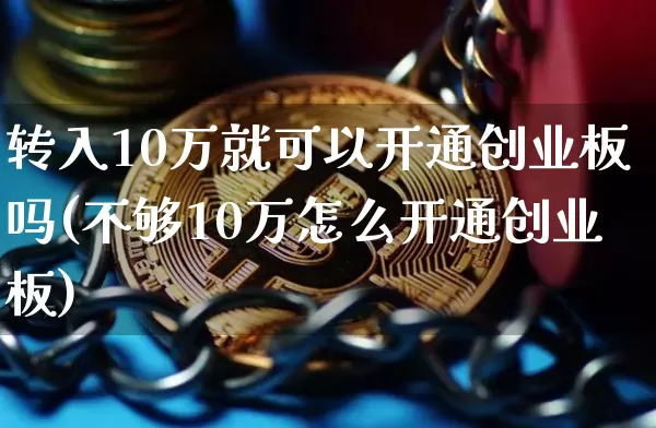 转入10万就可以开通创业板吗(不够10万怎么开通创业板)_https://www.cangshenghg.com_科创板_第1张
