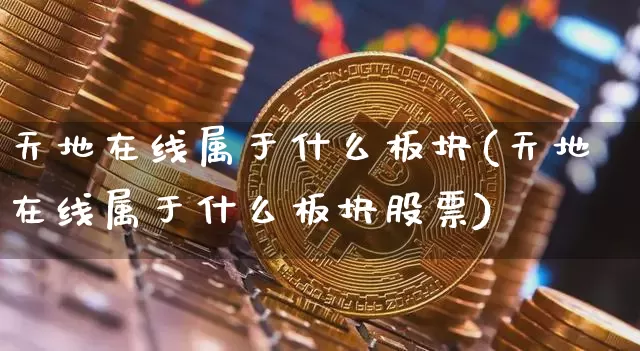 天地在线属于什么板块(天地在线属于什么板块股票)_https://www.cangshenghg.com_A股_第1张