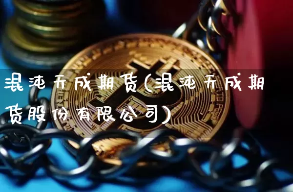 混沌天成期货(混沌天成期货股份有限公司)_https://www.cangshenghg.com_科创板_第1张